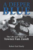 A deeper blue the life and music of Townes Van Zandt /