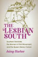 The lesbian South : southern feminists, the women in print movement, and the queer literary canon /