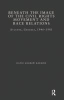 Beneath the image of the Civil Rights Movement and race relations : Atlanta, Georgia, 1946-1981 /