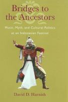Bridges to the ancestors : music, myth, and cultural politics at an Indonesian festival /