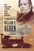 The railroad tycoon who built Chicago : a biography of William B. Ogden /