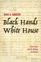 Black hands, white house : slave labor and the making of America /