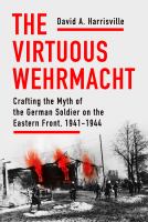 The Virtuous Wehrmacht : Crafting the Myth of the German Soldier on the Eastern Front, 1941-1944.