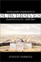 Subversives : antislavery community in Washington, D.C., 1828-1865 /