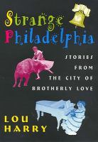 Strange Philadelphia : stories from the City of Brotherly Love /