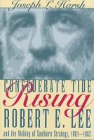 Confederate tide rising : Robert E. Lee and the making of Southern strategy, 1861-1862 /