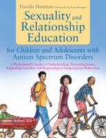 Sexuality and Relationship Education for Children and Adolescents with Autism Spectrum Disorders : A Professional's Guide to Understanding, Preventing Issues, Supporting Sexuality and Responding to Inappropriate Behaviours.