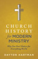 Church History for Modern Ministry : Why Our Past Matters for Everything We Do.