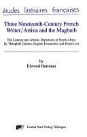 Three nineteenth-century French writer/artists and the Maghreb : the literary and artistic depictions of North Africa by Théophile Gautier, Eugène Fromentin, and Pierre Loti /