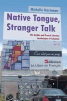 Native Tongue, Stranger Talk : The Arabic and French Literary Landscapes of Lebanon.