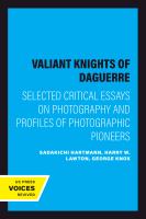 The Valiant Knights of Daguerre Selected Critical Essays on Photography and Profiles of Photographic Pioneers.