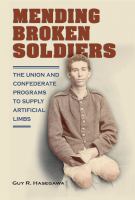 Mending broken soldiers the Union and Confederate programs to supply artificial limbs /