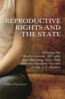 Reproductive rights and the state : getting the birth control, RU-486, morning-after pills and the Gardasil vaccine to the U.S. market /