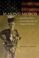 Making Moros : Imperial Historicism and American Military Rule in the Philippines' Muslim South.