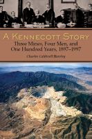 A Kennecott story three mines, four men, and one hundred years, 1887-1997 /