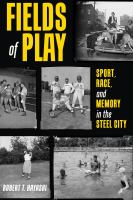 Fields of play : sport, race, and memory in the Steel City /