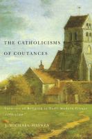 The Catholicisms of Coutances : Varieties of Religion in Early Modern France, 1350-1789.