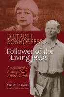 Dietrich Bonhoeffer : follower of the living Jesus : an authentic evangelical appreciation /