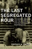 The last segregated hour : the Memphis kneel-ins and the campaign for Southern church desegregation /