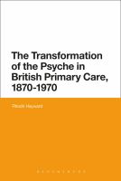 The Transformation of the Psyche in British Primary Care, 1870-1970.