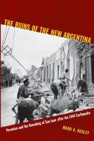 The ruins of the new Argentina : Peronism and the remaking of San Juan after the 1944 earthquake /