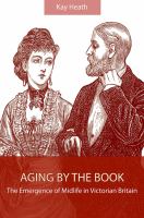 Aging by the book the emergence of midlife in Victorian Britain /