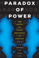 Paradox of Power The Logics of State Weakness in Eurasia.