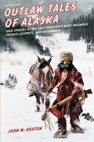 Outlaw tales of Alaska true stories of the last frontier's most infamous crooks, culprits, and cutthroats /