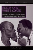 Black Skin, White Coats : Nigerian Psychiatrists, Decolonization, and the Globalization of Psychiatry.