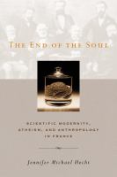 The end of the soul : scientific modernity, atheism, and anthropology in France /