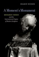 A moment's monument : Medardo Rosso and the international origins of modern sculpture /