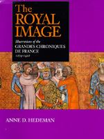 The royal image : illustrations of the Grandes chroniques de France, 1274-1422 /