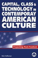 Capital, Class &amp; Technology in Contemporary American Culture : Projecting Post-Fordism.