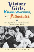 Victory girls, khaki-wackies, and patriotutes the regulation of female sexuality during World War II /