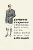 Gentlemen's disagreement Alfred Kinsey, Lewis Terman, and the sexual politics of smart men /