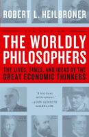 The worldly philosophers : the lives, times, and ideas of the great economic thinkers /