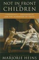 Not in front of the children : "indecency," censorship, and the innocence of youth /