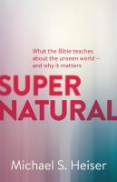 Supernatural : What the Bible Teaches About the Unseen World - and Why It Matters.