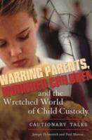 Warring parents, wounded children, and the wretched world of child custody : cautionary tales /