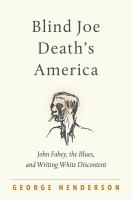 Blind Joe Death's America : John Fahey, the blues, and writing White discontent /