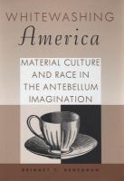 Whitewashing America material culture and race in the antebellum imagination /