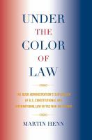 Under the color of law the Bush administration's subversion of U.S. constitutional and international law in the War on Terror /