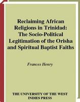 Reclaiming African religions in Trinidad the socio-political legitimation of the Orisha and spiritual Baptist faiths /
