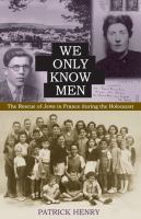 We Only Know Men : The Rescue of Jews in France During the Holocaust.