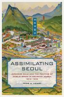 Assimilating Seoul : Japanese Rule and the Politics of Public Space in Colonial Korea, 1910-1945.