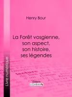 La Forêt vosgienne, son aspect, son histoire, ses légendes : Discours prononcé à la séance publique annuelle de la Société d'émulation des Vosges, le 21 décembre 1893, par M. Henry Bour