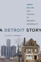 A Detroit story : urban decline and the rise of property informality /