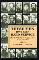 These men have seen hard service : the First Michigan Sharpshooters in the Civil War /