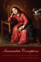 Immaculate conceptions : the power of the religious imagination in early modern Spain /