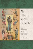 For Liberty and the Republic : The American Citizen As Soldier, 1775-1861.